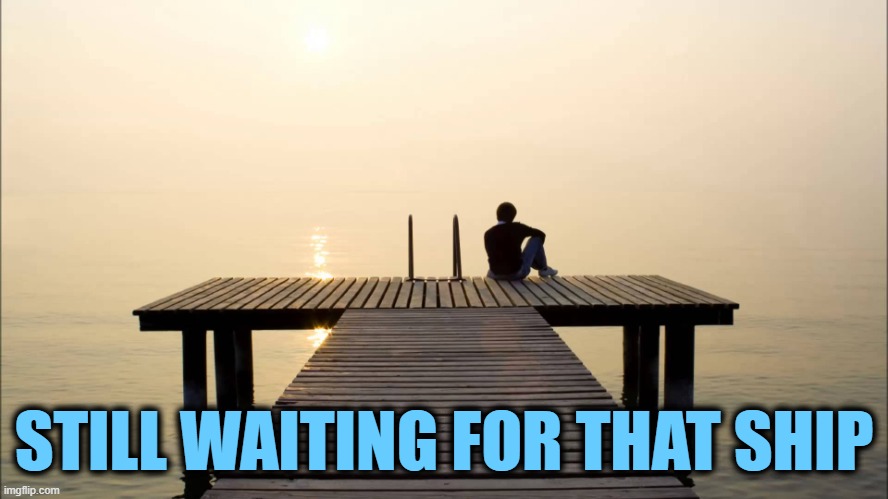 DOCK | STILL WAITING FOR THAT SHIP | image tagged in dock | made w/ Imgflip meme maker