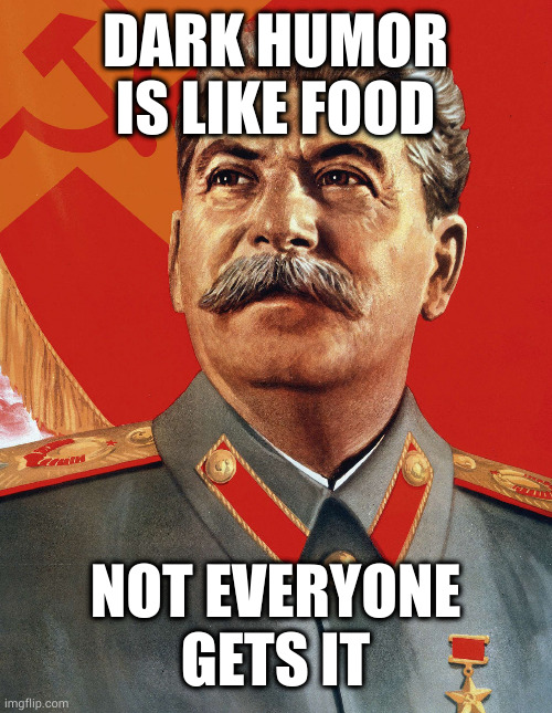 Joseph Stalin | DARK HUMOR IS LIKE FOOD; NOT EVERYONE GETS IT | image tagged in joseph stalin | made w/ Imgflip meme maker