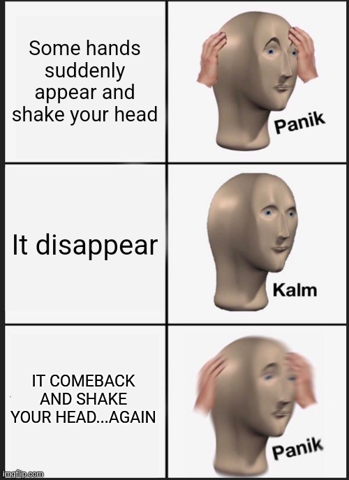 Panik Kalm Panik | Some hands suddenly appear and shake your head; It disappear; IT COMEBACK AND SHAKE YOUR HEAD...AGAIN | image tagged in memes,panik kalm panik | made w/ Imgflip meme maker