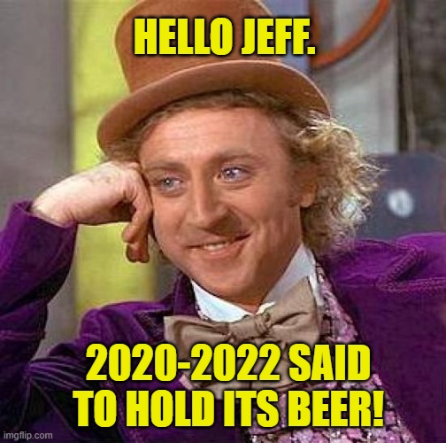 Creepy Condescending Wonka Meme | HELLO JEFF. 2020-2022 SAID TO HOLD ITS BEER! | image tagged in memes,creepy condescending wonka | made w/ Imgflip meme maker