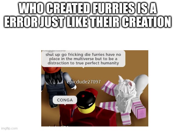 lol | WHO CREATED FURRIES IS A ERROR JUST LIKE THEIR CREATION | image tagged in furry memes | made w/ Imgflip meme maker