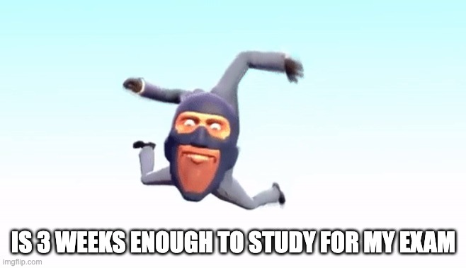 every day my self esteem is slowly deteriorating. | IS 3 WEEKS ENOUGH TO STUDY FOR MY EXAM | image tagged in the s p y | made w/ Imgflip meme maker