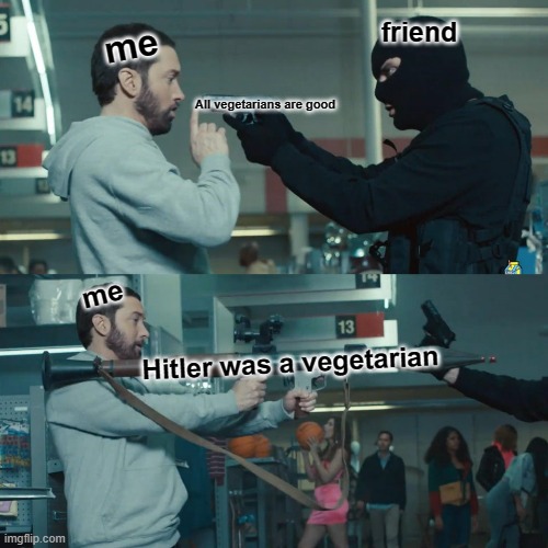 Google it, its a true fact! |  friend; me; All vegetarians are good; me; Hitler was a vegetarian | image tagged in eminem bazooka | made w/ Imgflip meme maker