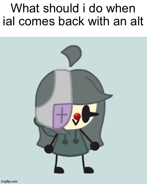 What should i do when ial comes back with an alt | image tagged in ial the clown | made w/ Imgflip meme maker