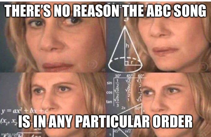 Math lady/Confused lady | THERE’S NO REASON THE ABC SONG IS IN ANY PARTICULAR ORDER | image tagged in math lady/confused lady | made w/ Imgflip meme maker
