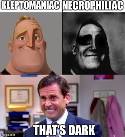 KLEPTOMANIAC NECROPHILIAC THAT’S DARK | image tagged in normal and dark mr incredibles,micheal scott yikes | made w/ Imgflip meme maker