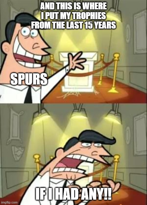 This Is Where I'd Put My Trophy If I Had One Meme | AND THIS IS WHERE I PUT MY TROPHIES FROM THE LAST 15 YEARS; SPURS; IF I HAD ANY!! | image tagged in memes,this is where i'd put my trophy if i had one | made w/ Imgflip meme maker