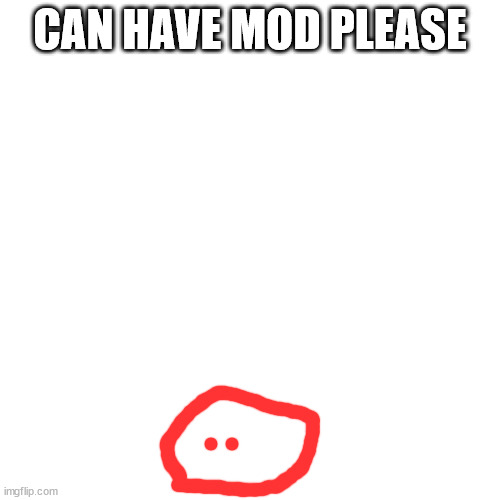 Blank Transparent Square Meme | CAN HAVE MOD PLEASE | image tagged in memes,blank transparent square | made w/ Imgflip meme maker