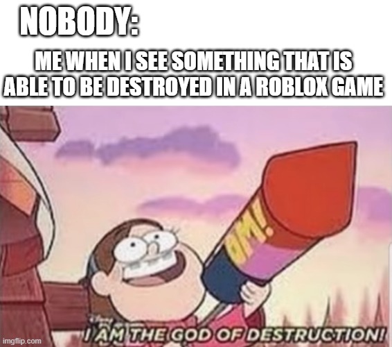 me in roblox when i see something that is able to be destroyed | NOBODY:; ME WHEN I SEE SOMETHING THAT IS ABLE TO BE DESTROYED IN A ROBLOX GAME | image tagged in i am the god of destruction | made w/ Imgflip meme maker