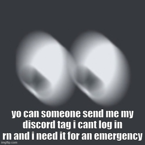 im not using my pc rn uhh | yo can someone send me my discord tag i cant log in rn and i need it for an emergency | image tagged in waitshit | made w/ Imgflip meme maker