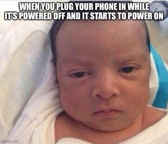 Like bro | WHEN YOU PLUG YOUR PHONE IN WHILE IT’S POWERED OFF AND IT STARTS TO POWER ON | image tagged in i already hate my life,funny,memes,phone,lol,69 | made w/ Imgflip meme maker