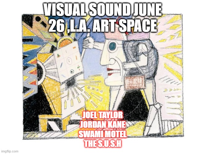 Visual Sound L.A. 6  26 022 | VISUAL SOUND JUNE 26 ,L.A. ART SPACE; JOEL TAYLOR
JORDAN KANE
SWAMI MOTEL
THE S.U.S.H | image tagged in new yorker public domain | made w/ Imgflip meme maker