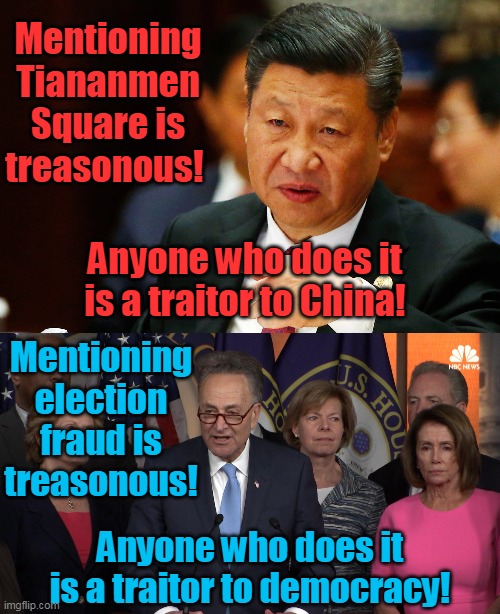 Who does it better? |  Mentioning Tiananmen Square is treasonous! Anyone who does it is a traitor to China! Mentioning election fraud is treasonous! Anyone who does it is a traitor to democracy! | image tagged in treasonous democrats,ccp,communism,election fraud,dictatorship,fascism | made w/ Imgflip meme maker