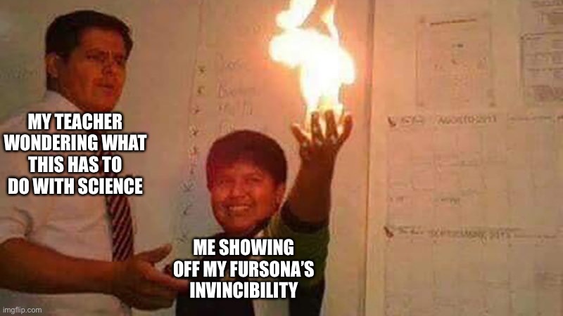 Being open as a furry in school be like | MY TEACHER WONDERING WHAT THIS HAS TO DO WITH SCIENCE; ME SHOWING OFF MY FURSONA’S INVINCIBILITY | image tagged in kid with fire,school meme,furry memes,furry,furries,the furry fandom | made w/ Imgflip meme maker
