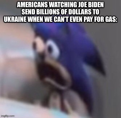 Like bruh send millions but BILLIONS is too much… | AMERICANS WATCHING JOE BIDEN SEND BILLIONS OF DOLLARS TO UKRAINE WHEN WE CAN’T EVEN PAY FOR GAS: | image tagged in politics,funny,ukraine,joe biden,memes,lol | made w/ Imgflip meme maker