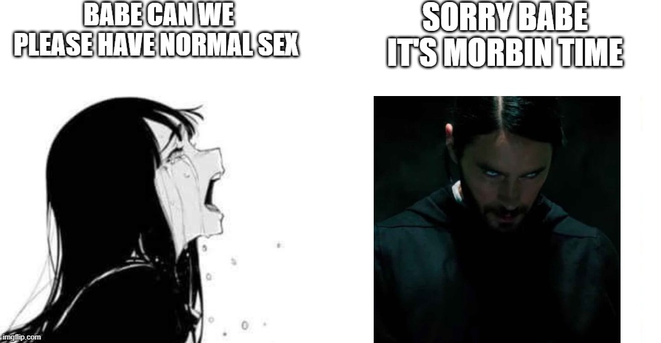 Sorry babe it's morbin time | BABE CAN WE PLEASE HAVE NORMAL SEX; SORRY BABE IT'S MORBIN TIME | image tagged in babe please,morbius,marvel,please kill me | made w/ Imgflip meme maker