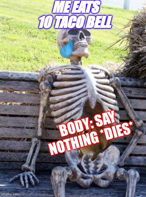 Waiting Skeleton Meme | ME EATS 10 TACO BELL; BODY: SAY NOTHING *DIES* | image tagged in memes,waiting skeleton | made w/ Imgflip meme maker