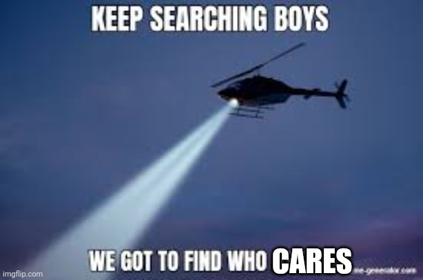 Keep Searching boys we gotta find | CARES | image tagged in keep searching boys we gotta find | made w/ Imgflip meme maker