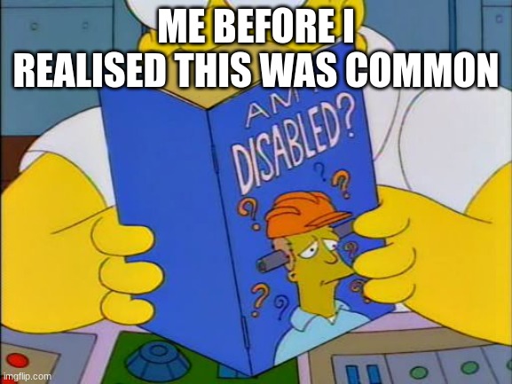 Am i disabled | ME BEFORE I REALISED THIS WAS COMMON | image tagged in am i disabled | made w/ Imgflip meme maker