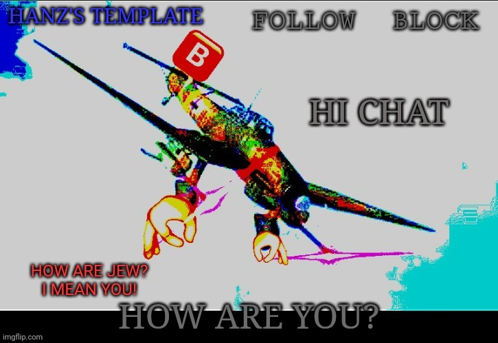 Hanz's Stuka Template | HI CHAT; HOW ARE YOU? | image tagged in hanz's stuka template | made w/ Imgflip meme maker