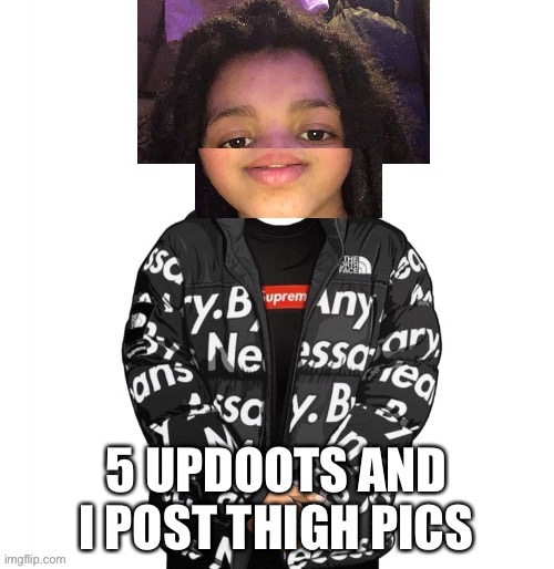 Cursed Sugas drip | 5 UPDOOTS AND I POST THIGH PICS | image tagged in cursed sugas drip | made w/ Imgflip meme maker
