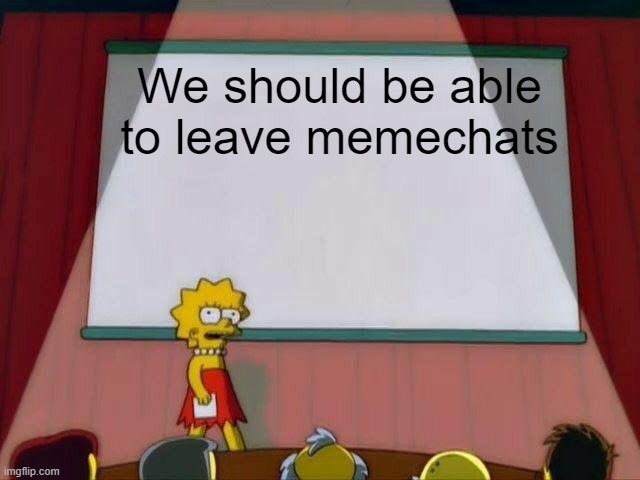 Its a quality of life improvement (don't lock it behind ImgFlip Pro either) | We should be able to leave memechats | image tagged in lisa simpson's presentation,memechat,suggestion | made w/ Imgflip meme maker