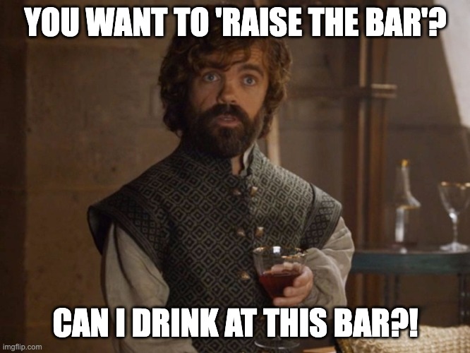 Raise the Bar? | YOU WANT TO 'RAISE THE BAR'? CAN I DRINK AT THIS BAR?! | image tagged in hiring | made w/ Imgflip meme maker