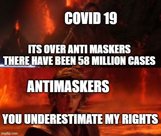Antimaskers defeated | COVID 19; ITS OVER ANTI MASKERS THERE HAVE BEEN 58 MILLION CASES; ANTIMASKERS; YOU UNDERESTIMATE MY RIGHTS | image tagged in it's over anakin i have the high ground | made w/ Imgflip meme maker