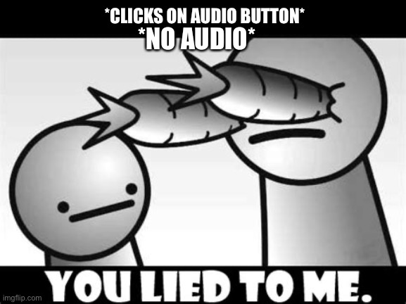 You lied to me. | *CLICKS ON AUDIO BUTTON* *NO AUDIO* | image tagged in you lied to me | made w/ Imgflip meme maker