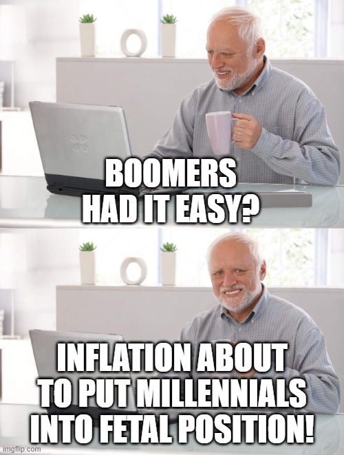 Boomer rule! | BOOMERS HAD IT EASY? INFLATION ABOUT TO PUT MILLENNIALS INTO FETAL POSITION! | image tagged in old man cup of coffee | made w/ Imgflip meme maker