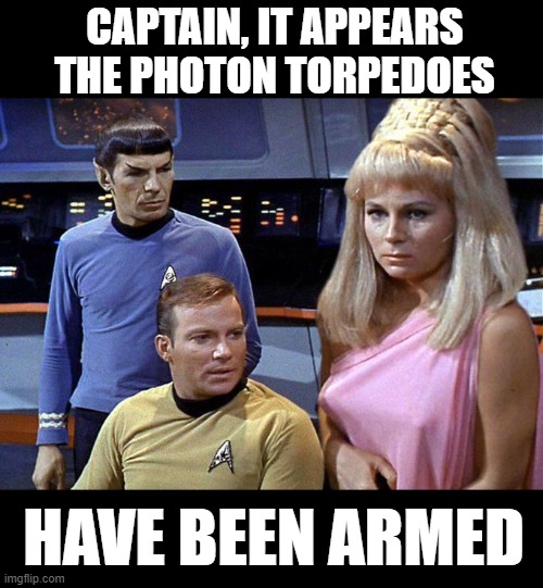  CAPTAIN, IT APPEARS THE PHOTON TORPEDOES; HAVE BEEN ARMED | made w/ Imgflip meme maker