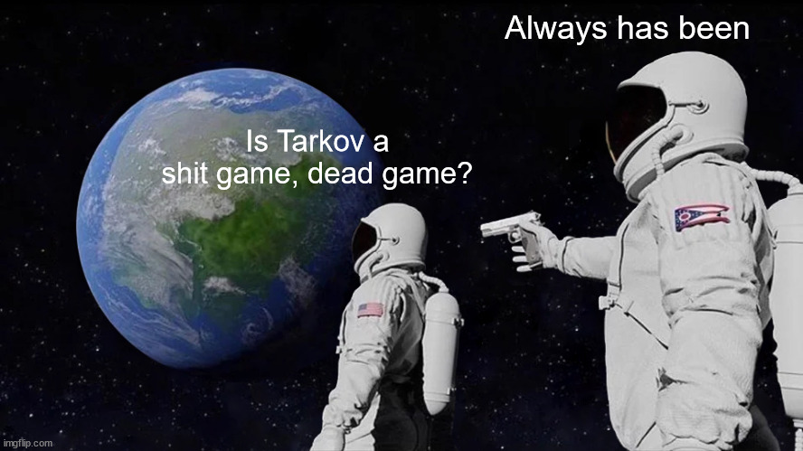 Is Tarkov a shit game, dead game? |  Always has been; Is Tarkov a shit game, dead game? | image tagged in memes,always has been | made w/ Imgflip meme maker