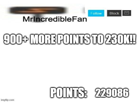 MrIncredibleFan Announcement Template |  900+ MORE POINTS TO 230K!! 229086 | image tagged in mrincrediblefan announcement template | made w/ Imgflip meme maker