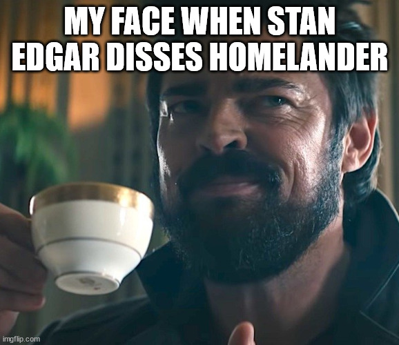 Stan Edgar | MY FACE WHEN STAN EDGAR DISSES HOMELANDER | image tagged in billy butcher | made w/ Imgflip meme maker