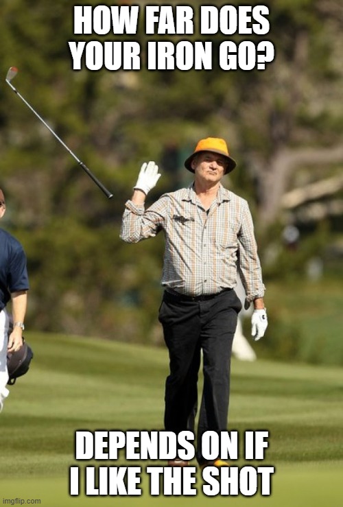 Bill Murray throwing golf club | HOW FAR DOES YOUR IRON GO? DEPENDS ON IF I LIKE THE SHOT | image tagged in bill murray throwing golf club | made w/ Imgflip meme maker