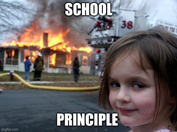 Disaster Girl | SCHOOL; PRINCIPLE | image tagged in memes,disaster girl | made w/ Imgflip meme maker
