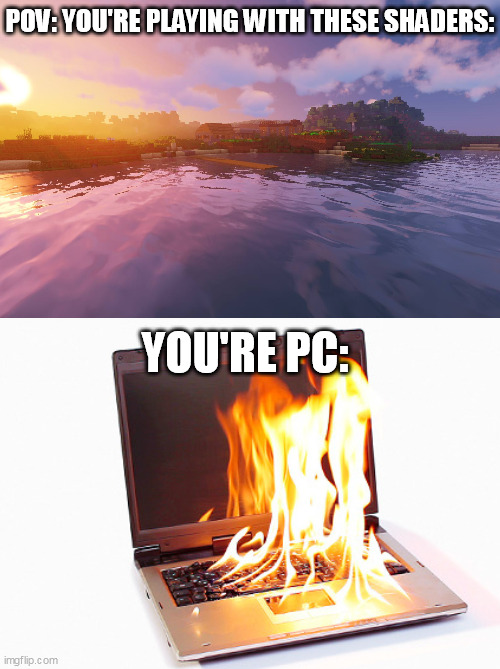 Minecraft shaders | POV: YOU'RE PLAYING WITH THESE SHADERS:; YOU'RE PC: | image tagged in funny | made w/ Imgflip meme maker