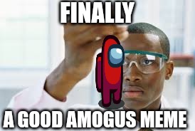 FINALLY | FINALLY A GOOD AMOGUS MEME | image tagged in finally | made w/ Imgflip meme maker