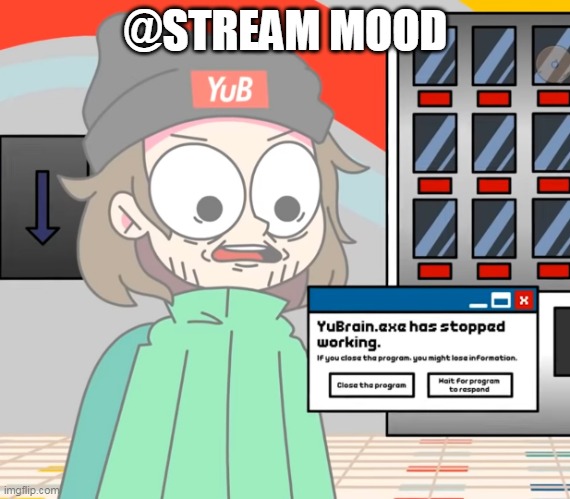 YuBbrain.exe had stopped working | @STREAM MOOD | image tagged in yubbrain exe had stopped working | made w/ Imgflip meme maker