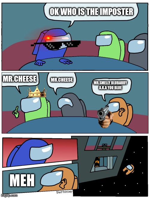 Mr.Blueberry ejects Mr.cheese | OK WHO IS THE IMPOSTER; MR.CHEESE; MR.CHEESE; MR.SMELLY BLUBARRY
A.K.A YOU BLUE; MEH | image tagged in among us meeting | made w/ Imgflip meme maker