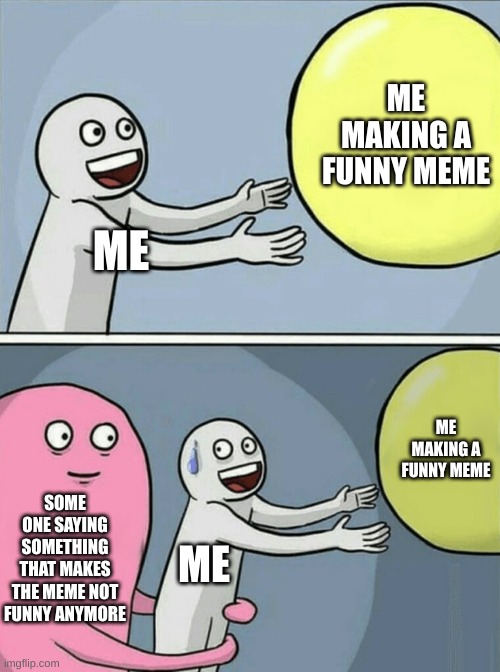 Running Away Balloon Meme | ME MAKING A FUNNY MEME; ME; ME MAKING A FUNNY MEME; SOME ONE SAYING SOMETHING THAT MAKES THE MEME NOT FUNNY ANYMORE; ME | image tagged in memes,running away balloon | made w/ Imgflip meme maker