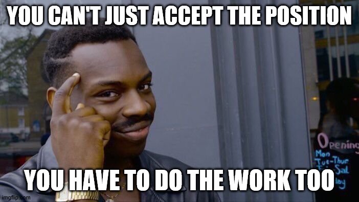 Roll Safe Think About It Meme | YOU CAN'T JUST ACCEPT THE POSITION; YOU HAVE TO DO THE WORK TOO | image tagged in memes,roll safe think about it | made w/ Imgflip meme maker