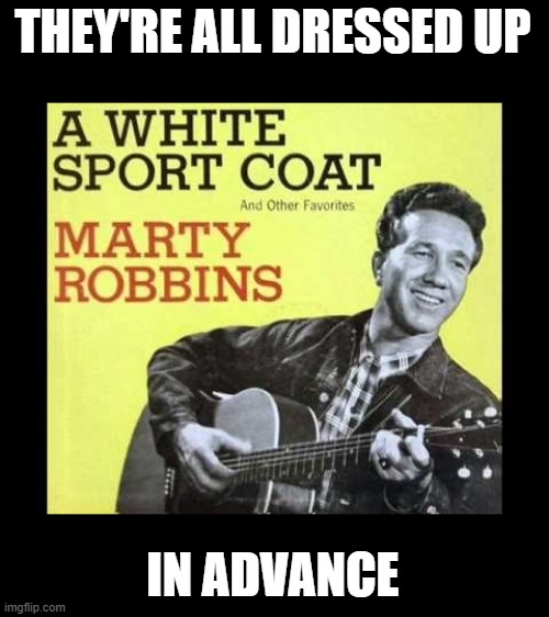 Marty Robbins | THEY'RE ALL DRESSED UP IN ADVANCE | image tagged in marty robbins | made w/ Imgflip meme maker