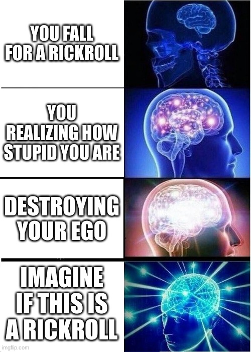 This is really offensive | YOU FALL FOR A RICKROLL; YOU REALIZING HOW STUPID YOU ARE; DESTROYING YOUR EGO; IMAGINE IF THIS IS A RICKROLL | image tagged in memes,expanding brain | made w/ Imgflip meme maker