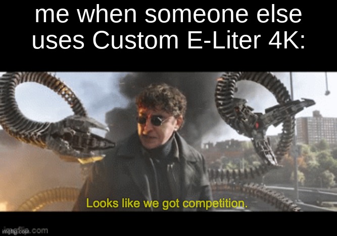 I literally say that whenever someone on the enemy team uses charger | me when someone else uses Custom E-Liter 4K: | image tagged in doc ock looks like we got competition | made w/ Imgflip meme maker