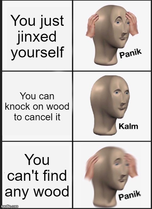 Knocking on wood | You just jinxed yourself; You can knock on wood to cancel it; You can't find any wood | image tagged in memes,panik kalm panik | made w/ Imgflip meme maker