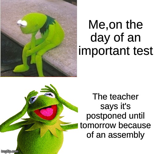 A test reaction | Me,on the day of an important test; The teacher says it's postponed until tomorrow because of an assembly | image tagged in school,test | made w/ Imgflip meme maker