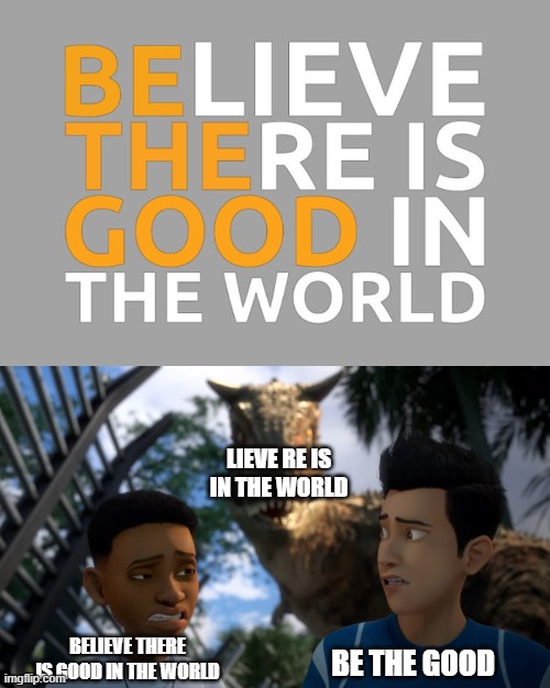 Lieve Re is in the world | LIEVE RE IS IN THE WORLD; BELIEVE THERE IS GOOD IN THE WORLD; BE THE GOOD | image tagged in toro sneaking up on campers | made w/ Imgflip meme maker