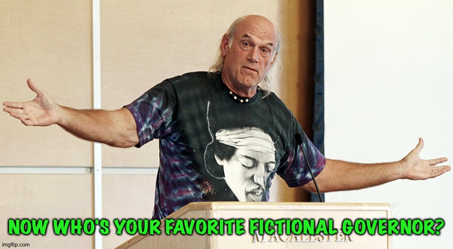 Jesse Ventura Speech | NOW WHO'S YOUR FAVORITE FICTIONAL GOVERNOR? | image tagged in jesse ventura speech | made w/ Imgflip meme maker