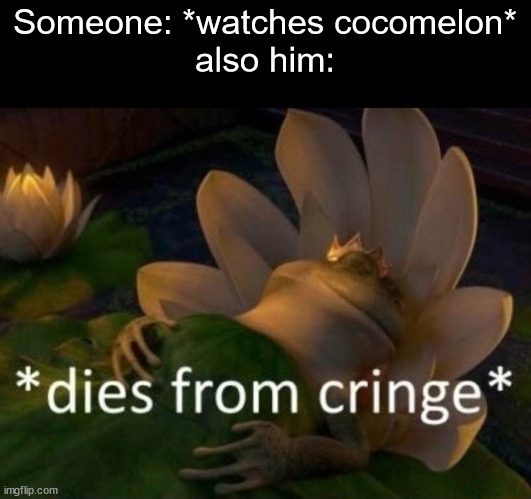 *dies of cringe* | Someone: *watches cocomelon*
also him: | image tagged in dies of cringe | made w/ Imgflip meme maker